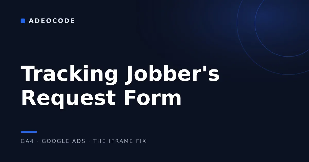 Tracking Conversions From Jobber's Embedded Request Form: Why GA4 and Google Ads Go Blind at the Iframe